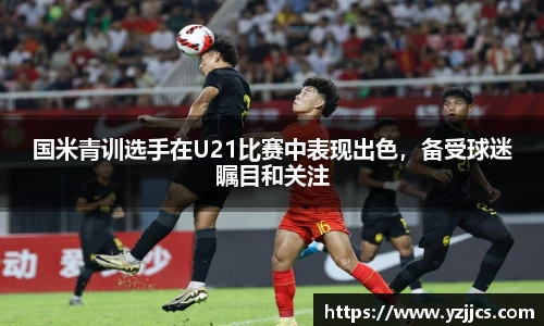 国米青训选手在U21比赛中表现出色，备受球迷瞩目和关注